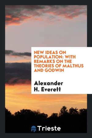 New Ideas on Population: With Remarks on the Theories of Malthus and Godwin de Alexander H. Everett