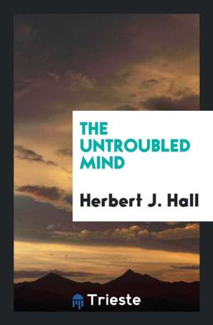 The Untroubled Mind de Herbert J. Hall