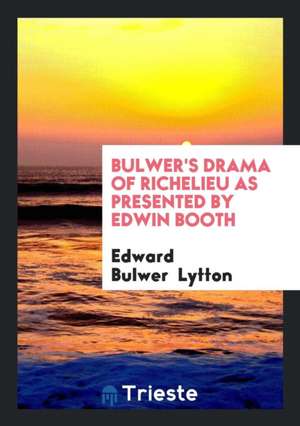 Bulwer's Drama of Richelieu as Presented by Edwin Booth de Edward Bulwer Lytton