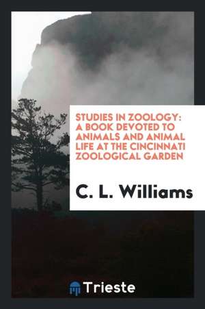 Studies in Zoology: A Book Devoted to Animals and Animal Life at the Cincinnati Zoological Garden de C. L. Williams