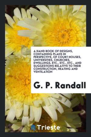 A Hand Book of Designs, Containing Plans in Perspective, of Court Houses, Universities, Churches, Dwellings, Etc., Etc., Etc., and Suggestions Relativ de G. P. Randall