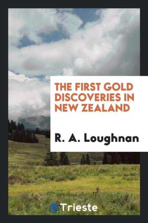 The First Gold Discoveries in New Zealand de R. A. Loughnan