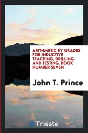 Arithmetic by Grades for Inductive Teaching, Drilling and Testing. Book Number Seven de John T. Prince