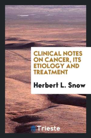 Clinical Notes on Cancer, Its Etiology and Treatment de Herbert L. Snow