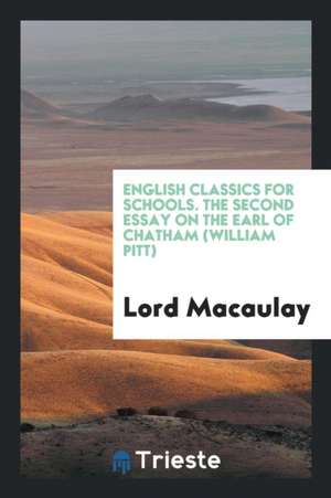 English Classics for Schools. the Second Essay on the Earl of Chatham (William Pitt) de Lord Macaulay