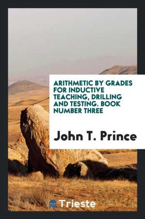 Arithmetic by Grades for Inductive Teaching, Drilling and Testing. Book Number Three de John T. Prince