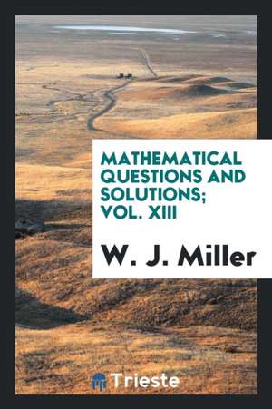 Mathematical Questions and Solutions; Vol. XIII de W. J. Miller