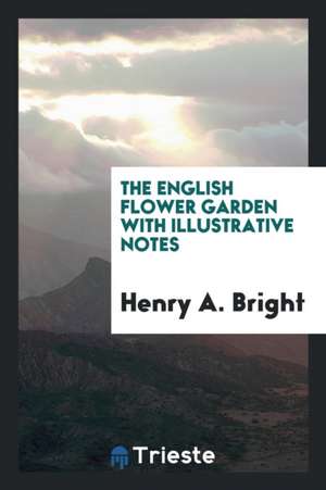 The English Flower Garden with Illustrative Notes de Henry A. Bright