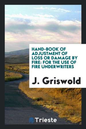 Hand-Book of Adjustment of Loss or Damage by Fire: For the Use of Fire Underwriters de J. Griswold