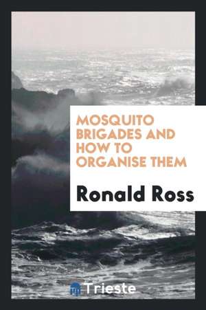 Mosquito Brigades and How to Organise Them de Ronald Ross