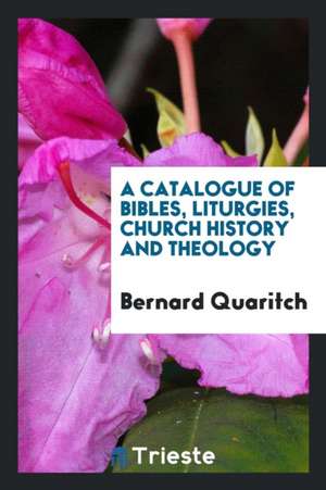 A Catalogue of Bibles, Liturgies, Church History and Theology de Bernard Quaritch