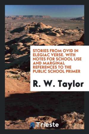 Stories from Ovid in Elegiac Verse. with Notes for School Use and Marginal References to the Public School Primer de R. W. Taylor