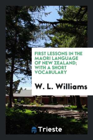 First Lessons in the Maori Language of New Zealand; With a Short Vocabulary de W. L. Williams