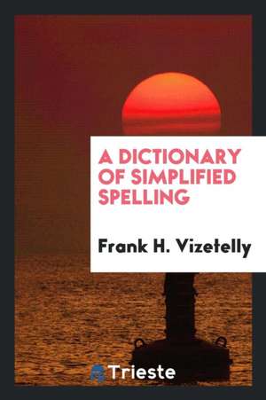 A Dictionary of Simplified Spelling de Frank H. Vizetelly