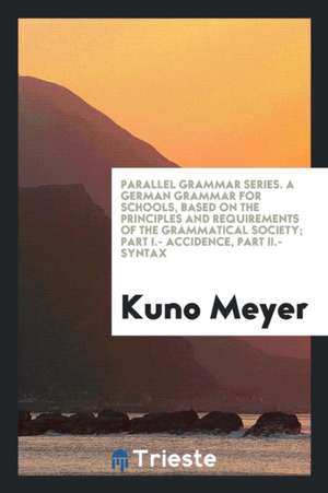 A German Grammar for Schools, Based on the Principles and Requirements of the Grammatical Society de Kuno Meyer