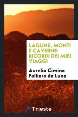 Lagune, Monti E Caverne: Ricordi Dei Miei Viaggi de Aurelia Cimino Folliero De Luna