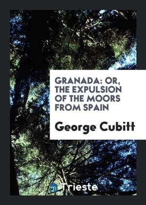 Granada, Or, the Expulsion of the Moors from Spain de George Cubitt