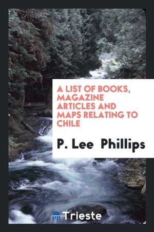 A List of Books, Magazine Articles and Maps Relating to Chile de P. Lee Phillips