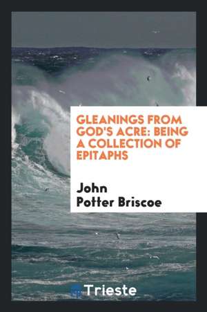 Gleanings from God's Acre: Being a Collection of Epitaphs de John Potter Briscoe