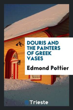 Douris and the Painters of Greek Vases de Edmond Pottier