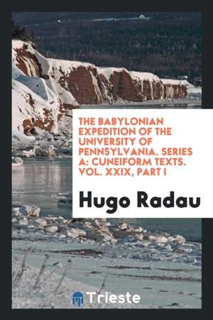 The Babylonian Expedition of the University of Pennsylvania. Series a: Cuneiform Texts. Vol. XXIX, Part I de Hugo Radau