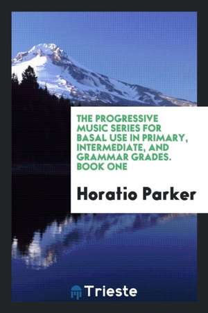 The Progressive Music Series for Basal Use in Primary, Intermediate, and Grammar Grades. Book One de Horatio Parker