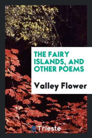 The Fairy Islands, and Other Poems de Valley Flower