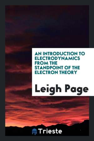 An Introduction to Electrodynamics from the Standpoint of the Electron ... de Leigh Page