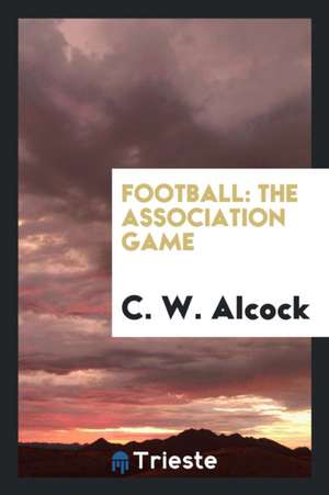 Football: The Association Game de C. W. Alcock