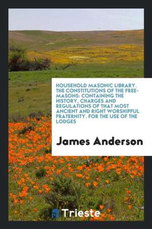 The Constitutions of the Free-Masons: Containing the History, Charges and ... de James Anderson