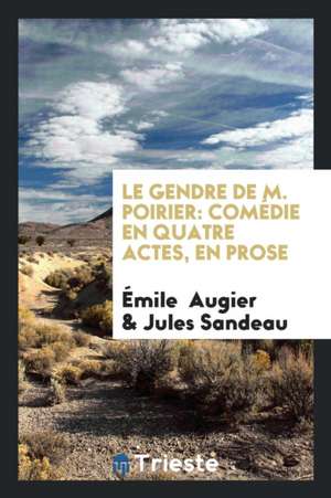 Le Gendre de M. Poirier: Comédie En Quatre Actes, En Prose de Emile Augier