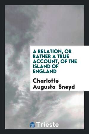 A Relation, or Rather a True Account, of the Island of England de Charlotte Augusta Sneyd