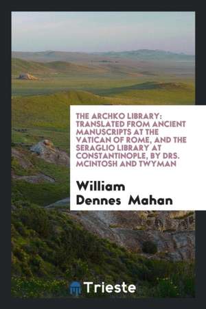 The Archko Library: Translated from Ancient Manuscripts at the Vatican of Rome, and the Seraglio ... de William Dennes Mahan