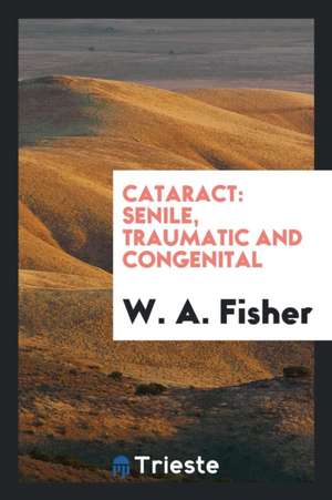 Cataract: Senile, Traumatic and Congenital de W. A. Fisher