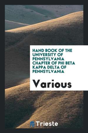 Hand Book of the University of Pennsylvania Chapter of Phi Beta Kappa Delta of Pennsylvania de Various