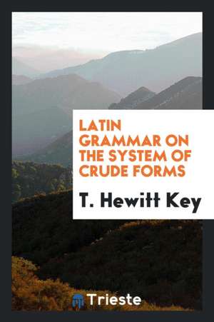 Latin Grammar on the System of Crude Forms de T. Hewitt Key