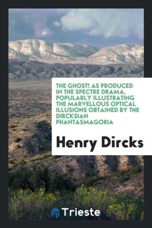 The Ghost! as Produced in the Spectre Drama, Popularly Illustrating the Marvellous Optical Illusions Obtained by the Dircksian Phantasmagoria de Henry Dircks