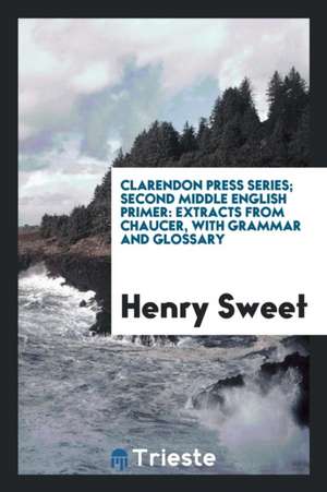 Clarendon Press Series; Second Middle English Primer: Extracts from Chaucer, with Grammar and Glossary de Henry Sweet