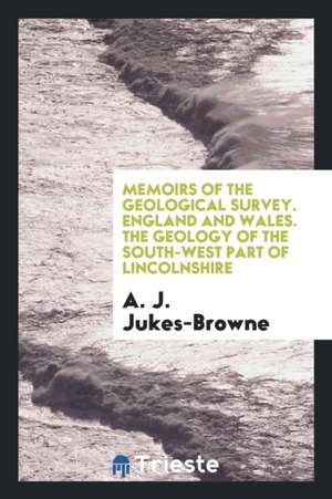 Memoirs of the Geological Survey. England and Wales. the Geology of the South-West Part of Lincolnshire de A. J. Jukes-Browne