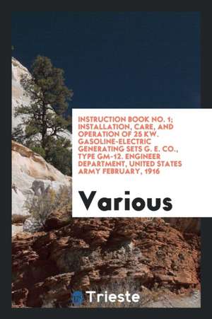 Instruction Book No. 1; Installation, Care, and Operation of 25 Kw. Gasoline-Electric Generating Sets G. E. Co., Type Gm-12. Engineer Department, Unit de Various