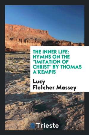 The Inner Life: Hymns on the Imitation of Christ by Thomas A'Kempis ... de Lucy Fletcher Massey