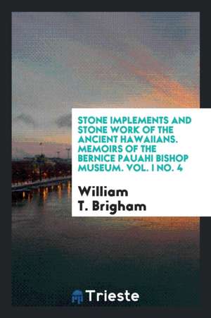 Stone Implements and Stone Work of the Ancient Hawaiians de William T. Brigham