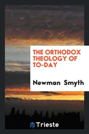 The Orthodox Theology of To-Day de Newman Smyth