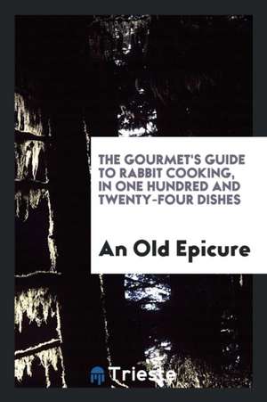 The Gourmet's Guide to Rabbit Cooking, by an Old Epicure de An Old Epicure