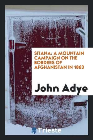 Sitana: A Mountain Campaign on the Borders of Afghanistan in 1863. de John Adye