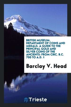 British Museum. Department of Coins and Medals. a Guide to the Principal Gold and Silver Coins of the Ancients: From Circ. B.C. 700 to A.D. 1 de Barclay V. Head