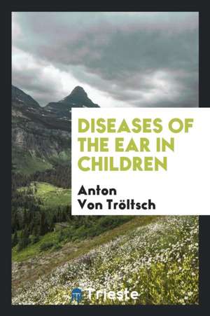 Diseases of the Ear in Children de Anton von Troltsch