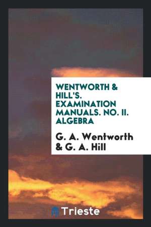 Wentworth & Hill's. Examination Manuals. No. II. Algebra de G. A. Wentworth