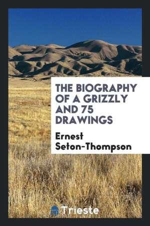 The Biography of a Grizzly and 75 Drawings de Ernest Seton-Thompson