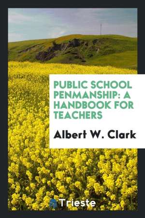 Public School Penmanship: A Handbook for Teachers de Albert W. Clark